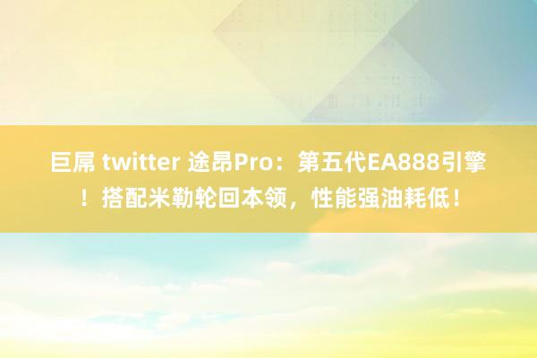 巨屌 twitter 途昂Pro：第五代EA888引擎！搭配米勒轮回本领，性能强油耗低！