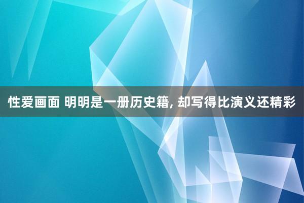 性爱画面 明明是一册历史籍， 却写得比演义还精彩