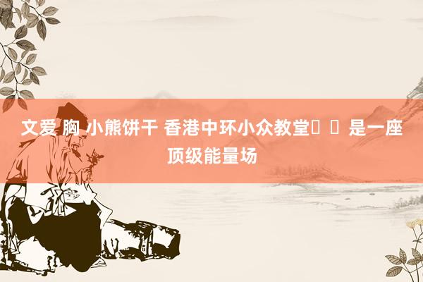 文爱 胸 小熊饼干 香港中环小众教堂⛪️是一座顶级能量场