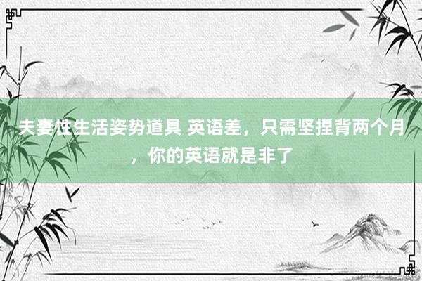 夫妻性生活姿势道具 英语差，只需坚捏背两个月，你的英语就是非了